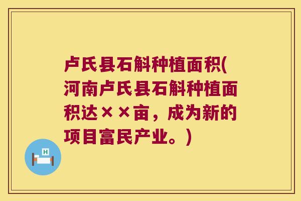 卢氏县石斛种植面积(河南卢氏县石斛种植面积达××亩，成为新的项目富民产业。)