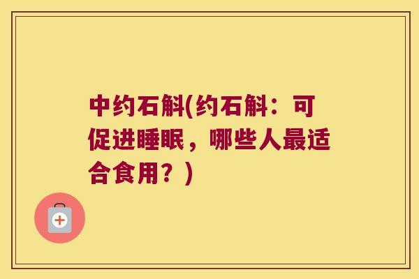 中约石斛(约石斛：可促进睡眠，哪些人最适合食用？)