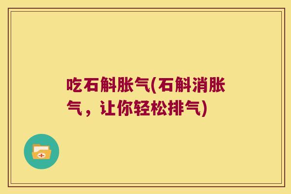 吃石斛胀气(石斛消胀气，让你轻松排气)