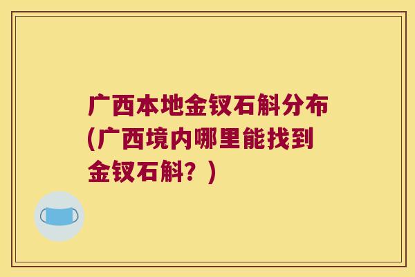 广西本地金钗石斛分布(广西境内哪里能找到金钗石斛？)