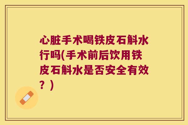 手术喝铁皮石斛水行吗(手术前后饮用铁皮石斛水是否安全有效？)