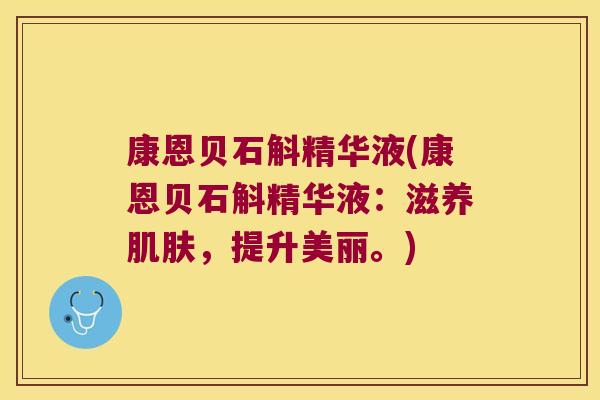 康恩贝石斛精华液(康恩贝石斛精华液:滋养,提升美丽。) 康恩贝石斛精华液(康恩贝石斛精华液:滋养,提升美丽。)