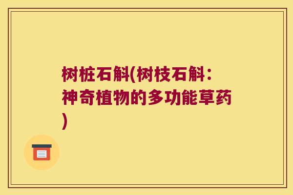 树桩石斛(树枝石斛：神奇植物的多功能草药)