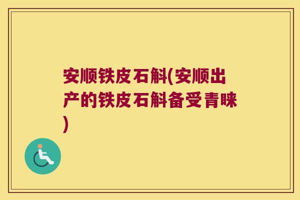 安顺铁皮石斛(安顺出产的铁皮石斛备受青睐)