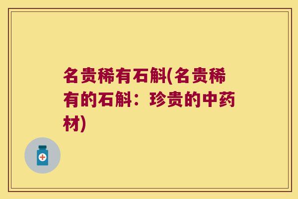 名贵稀有石斛(名贵稀有的石斛：珍贵的中药材)