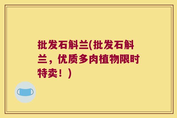 批发石斛兰(批发石斛兰,优质多肉植物限时特卖!) 批发石斛兰(批发石斛兰,优质多肉植物限时特卖!)