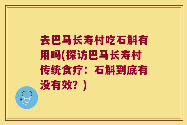 去巴马长寿村吃石斛有用吗(探访巴马长寿村传统食疗：石斛到底有没有效？)