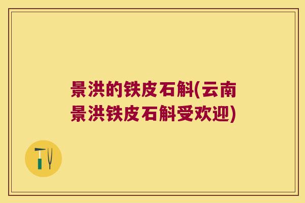 景洪的铁皮石斛(云南景洪铁皮石斛受欢迎)