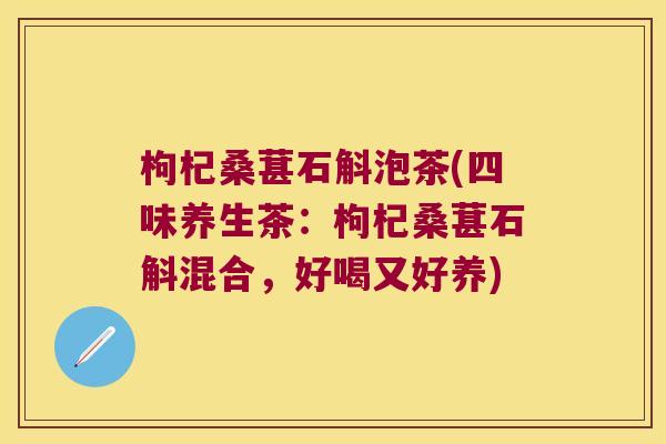 枸杞桑葚石斛泡茶(四味养生茶：枸杞桑葚石斛混合，好喝又好养)
