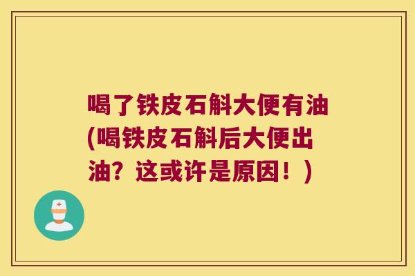 喝了铁皮石斛大便有油(喝铁皮石斛后大便出油？这或许是原因！)