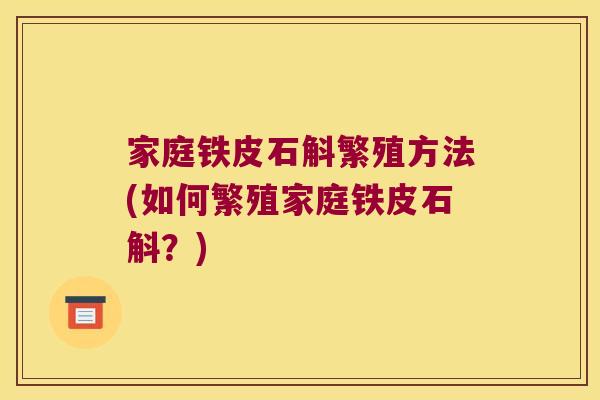 家庭铁皮石斛繁殖方法(如何繁殖家庭铁皮石斛？)