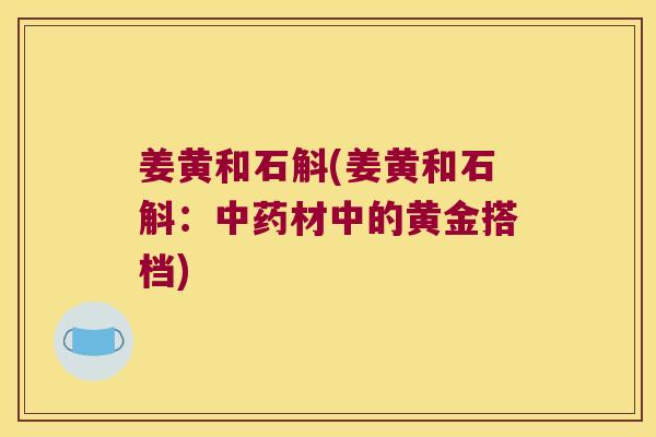 姜黄和石斛(姜黄和石斛：中药材中的黄金搭档)