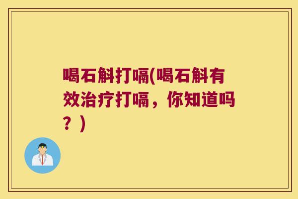 喝石斛打嗝(喝石斛有效打嗝,你知道吗?) 喝石斛打嗝(喝石斛有效打嗝,你知道吗?)