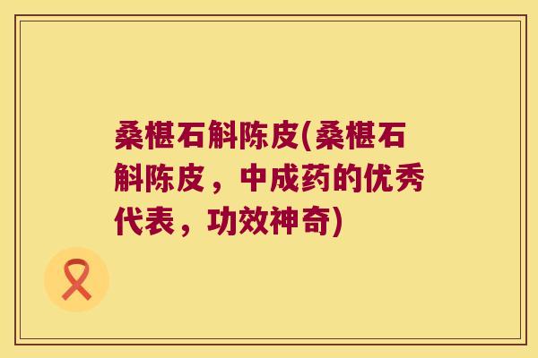 桑椹石斛陈皮(桑椹石斛陈皮,中成药的优秀代表,功效神奇) 桑椹石斛陈皮(桑椹石斛陈皮,中成药的优秀代表,功效神奇)