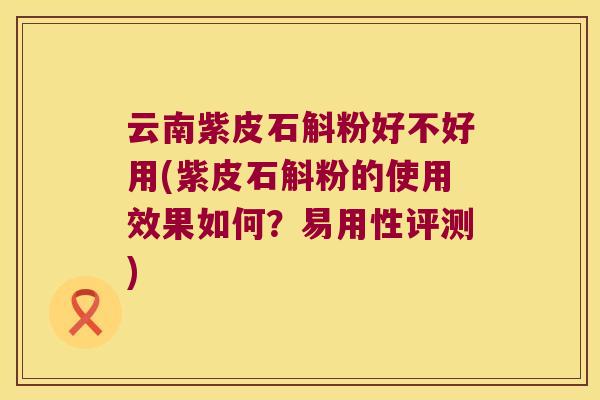 云南紫皮石斛粉好不好用(紫皮石斛粉的使用效果如何？易用性评测)