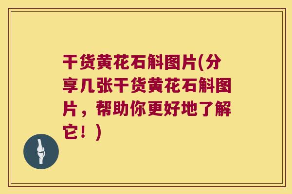 干货黄花石斛图片(分享几张干货黄花石斛图片，帮助你更好地了解它！)