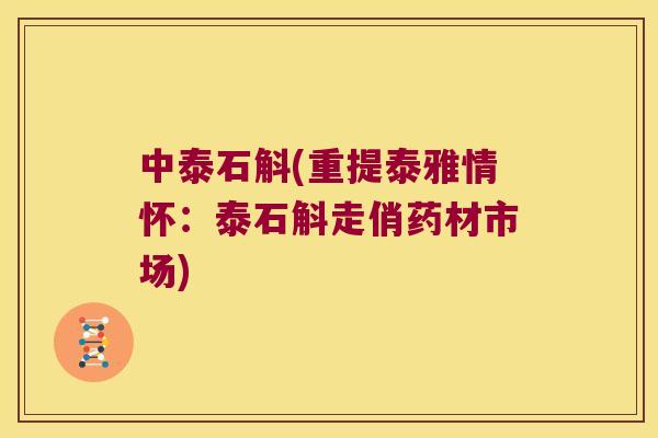 中泰石斛(重提泰雅情怀：泰石斛走俏药材市场)