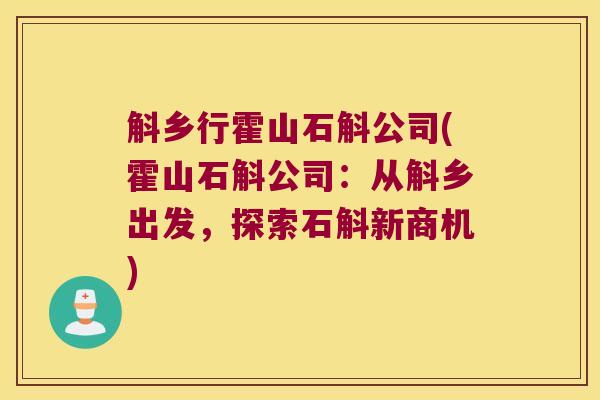 斛乡行霍山石斛公司(霍山石斛公司：从斛乡出发，探索石斛新商机)