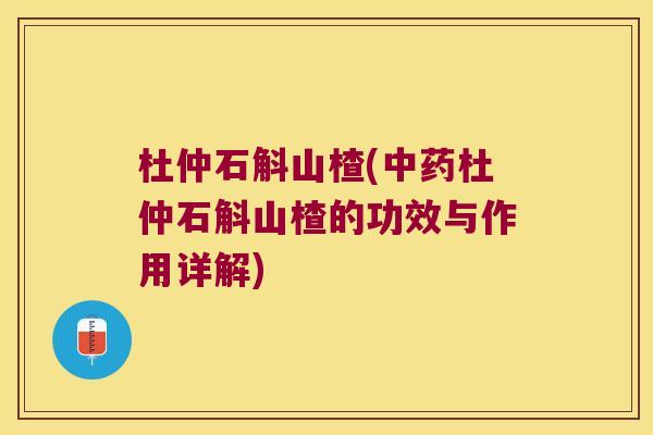 杜仲石斛山楂(杜仲石斛山楂的功效与作用详解)