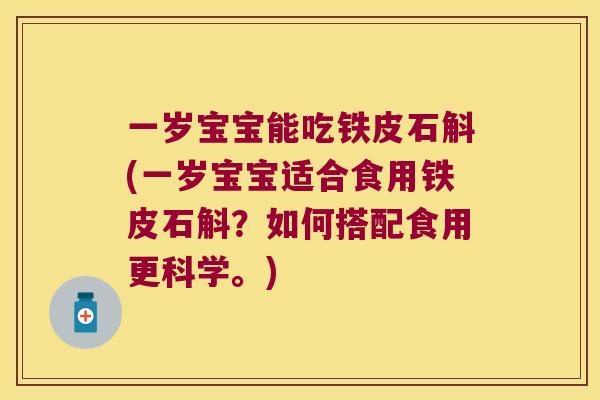 一岁宝宝能吃铁皮石斛(一岁宝宝适合食用铁皮石斛？如何搭配食用更科学。)