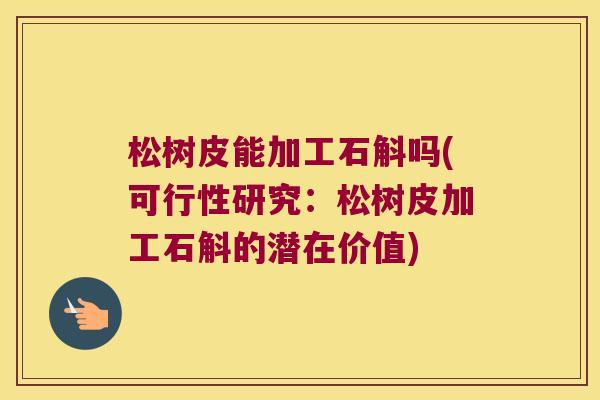 松树皮能加工石斛吗(可行性研究：松树皮加工石斛的潜在价值)
