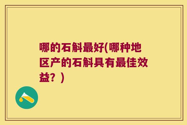 哪的石斛最好(哪种地区产的石斛具有最佳效益？)