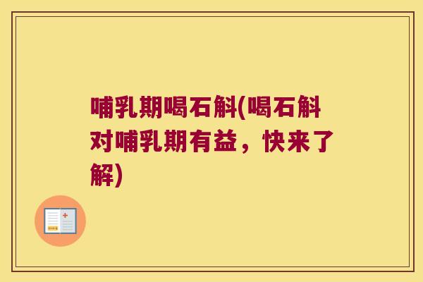 哺乳期喝石斛(喝石斛对哺乳期有益，快来了解)