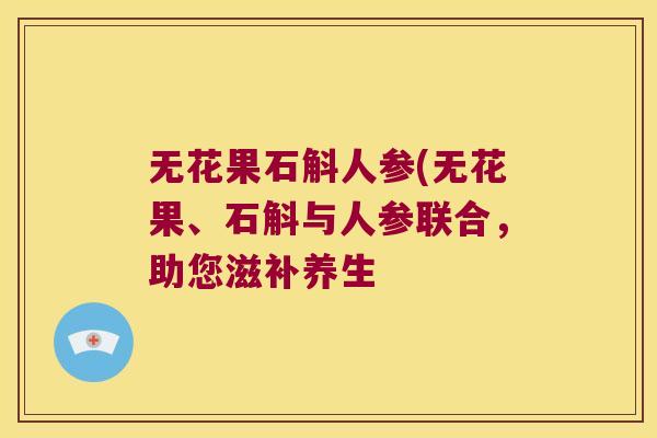 无花果石斛人参(无花果、石斛与人参联合，助您滋补养生