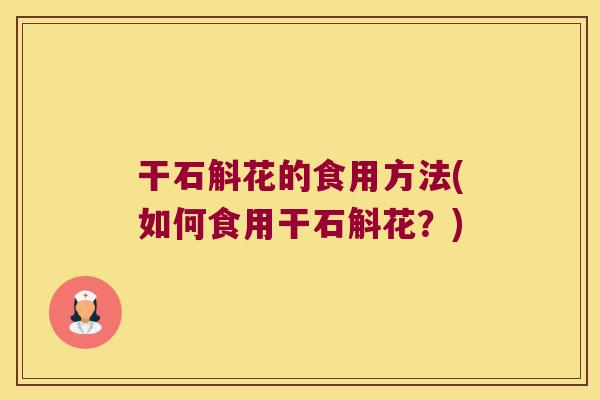 干石斛花的食用方法(如何食用干石斛花？)