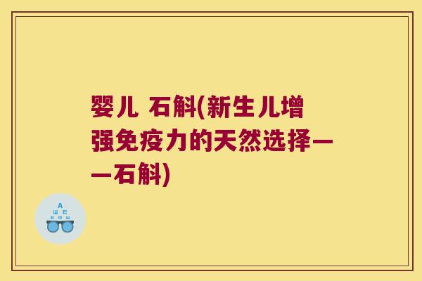 婴儿 石斛(新生儿增强免疫力的天然选择——石斛)