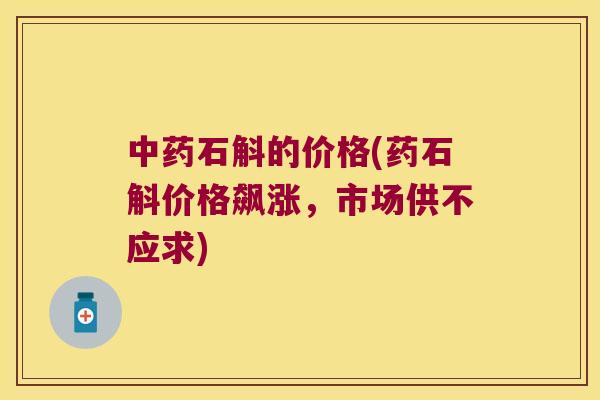 中药石斛的价格(药石斛价格飙涨，市场供不应求)