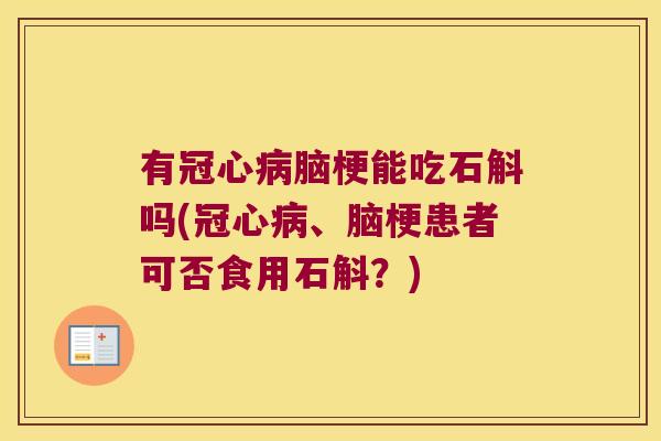 有脑梗能吃石斛吗(、脑梗患者可否食用石斛?) 有脑梗能吃石斛吗(、脑梗患者可否食用石斛?)