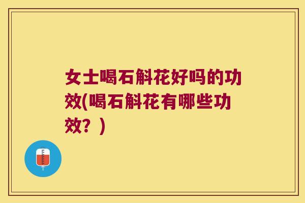 女士喝石斛花好吗的功效(喝石斛花有哪些功效？)
