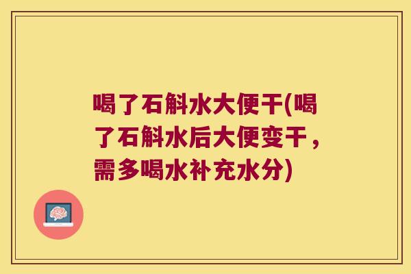 喝了石斛水大便干(喝了石斛水后大便变干，需多喝水补充水分)