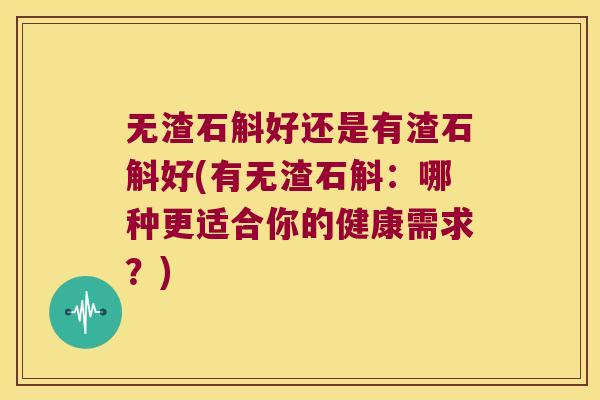 无渣石斛好还是有渣石斛好(有无渣石斛：哪种更适合你的健康需求？)