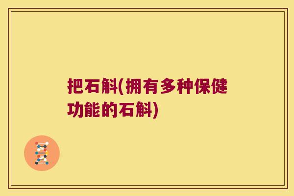 把石斛(拥有多种保健功能的石斛)