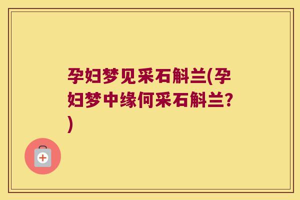 孕妇梦见采石斛兰(孕妇梦中缘何采石斛兰？)