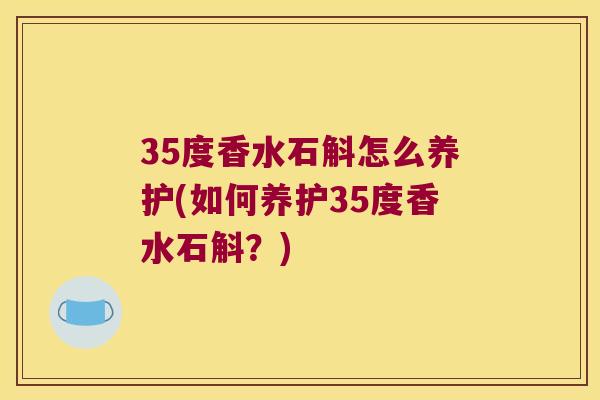 35度香水石斛怎么养护(如何养护35度香水石斛？)