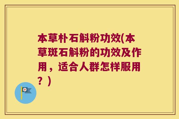 本草朴石斛粉功效(本草斑石斛粉的功效及作用，适合人群怎样服用？)