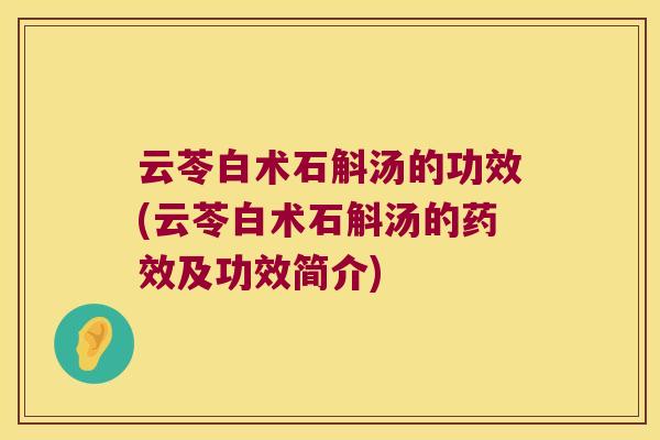 云苓白术石斛汤的功效(云苓白术石斛汤的药效及功效简介)