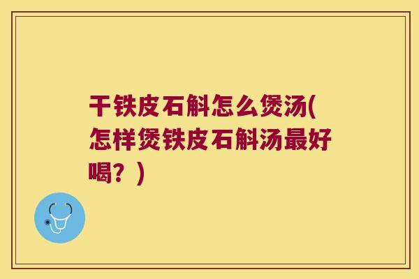 干铁皮石斛怎么煲汤(怎样煲铁皮石斛汤好喝？)