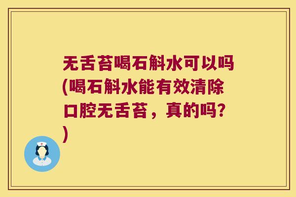无舌苔喝石斛水可以吗(喝石斛水能有效清除口腔无舌苔，真的吗？)