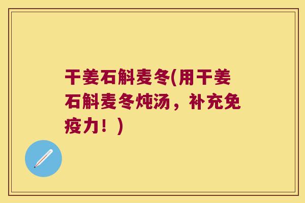 干姜石斛麦冬(用干姜石斛麦冬炖汤，补充力！)