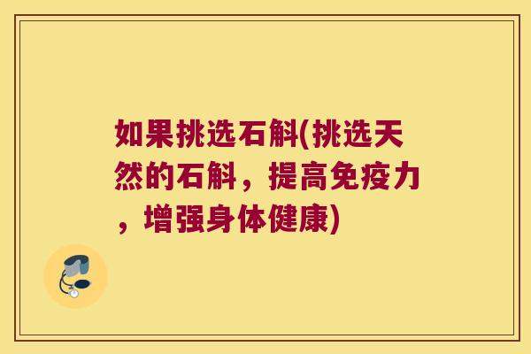 如果挑选石斛(挑选天然的石斛，提高免疫力，增强身体健康)