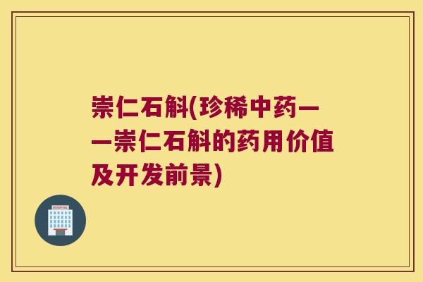 崇仁石斛(珍稀中药——崇仁石斛的药用价值及开发前景)
