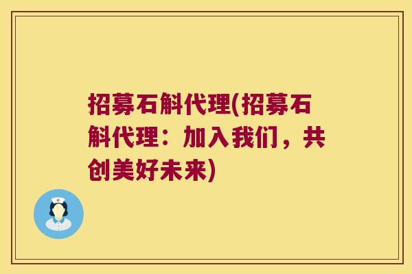 招募石斛代理(招募石斛代理：加入我们，共创美好未来)