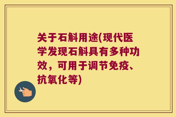 关于石斛用途(现代医学发现石斛具有多种功效，可用于调节免疫、抗氧化等)