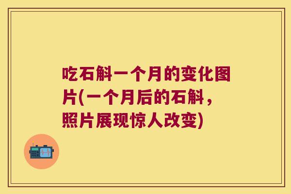 吃石斛一个月的变化图片(一个月后的石斛,照片展现惊人改变) 吃石斛一个月的变化图片(一个月后的石斛,照片展现惊人改变)