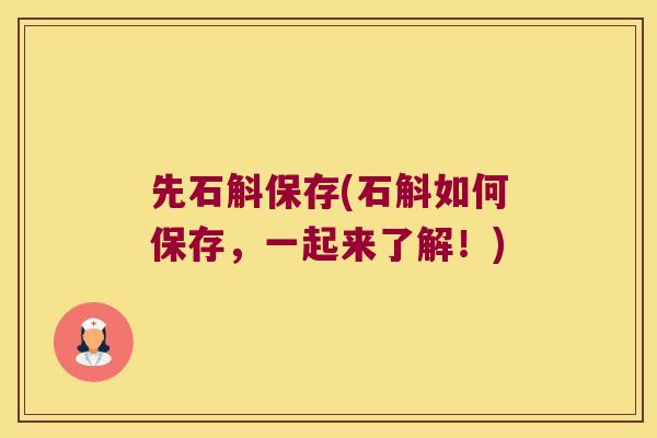 先石斛保存(石斛如何保存,一起来了解!) 先石斛保存(石斛如何保存,一起来了解!)