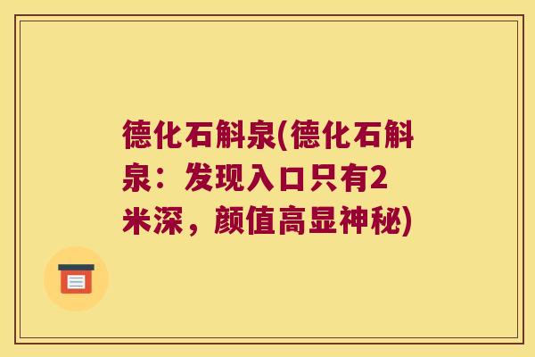 德化石斛泉(德化石斛泉：发现入口只有2 米深，颜值高显神秘)